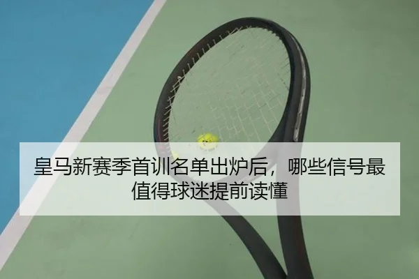 皇马新赛季首训名单出炉后，哪些信号最值得球迷提前读懂